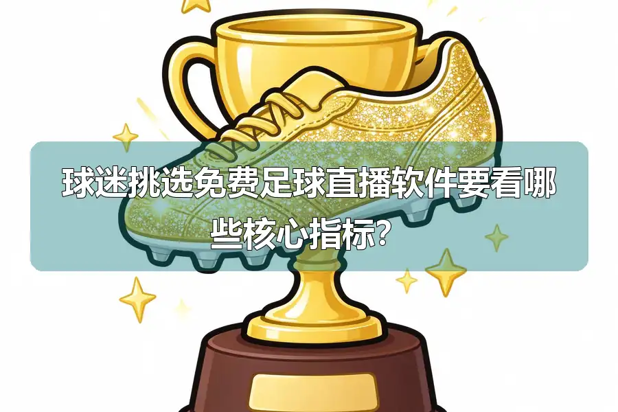 球迷挑选免费足球直播软件要看哪些核心指标?